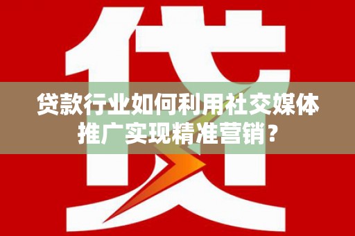 花都贷款行业如何利用社交媒体推广实现精准营销？