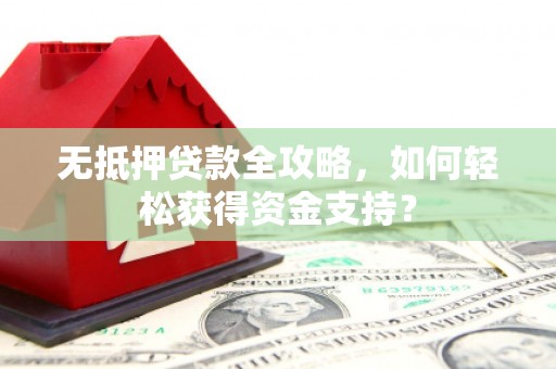 花都无抵押贷款全攻略，如何轻松获得资金支持？