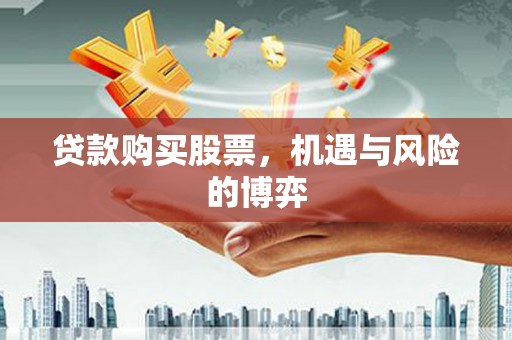 花都贷款购买股票，机遇与风险的博弈