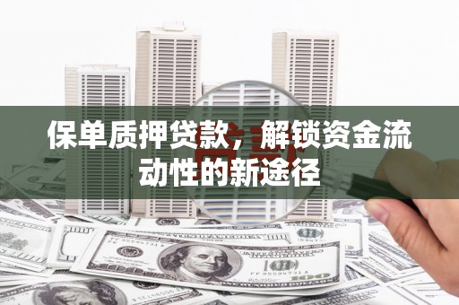 花都保单质押贷款，解锁资金流动性的新途径
