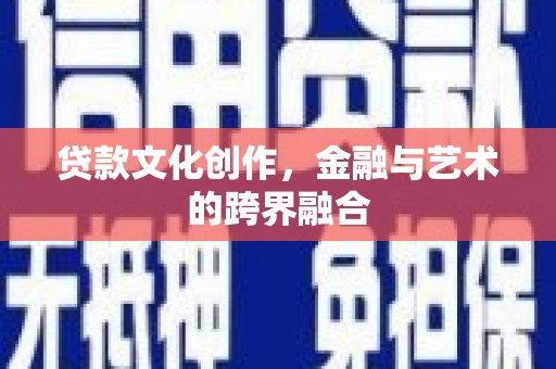花都贷款文化创作，金融与艺术的跨界融合