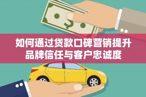 花都如何通过贷款口碑营销提升品牌信任与客户忠诚度