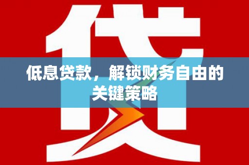 花都低息贷款，解锁财务自由的关键策略