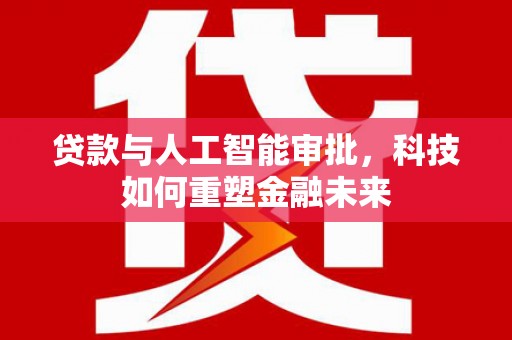 花都贷款与人工智能审批，科技如何重塑金融未来
