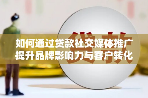 花都如何通过贷款社交媒体推广提升品牌影响力与客户转化率