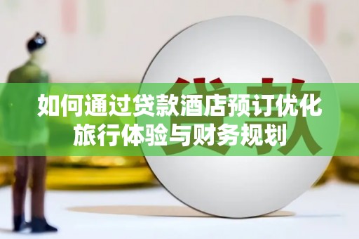 花都如何通过贷款酒店预订优化旅行体验与财务规划