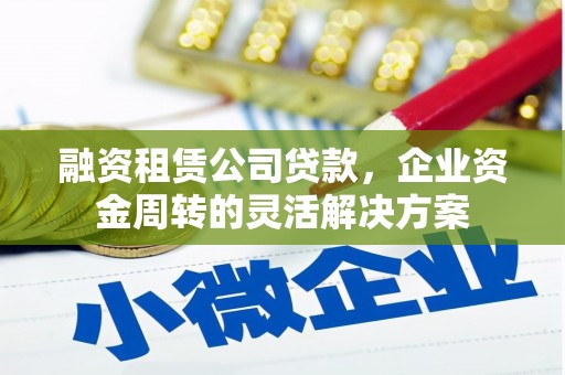 花都融资租赁公司贷款，企业资金周转的灵活解决方案