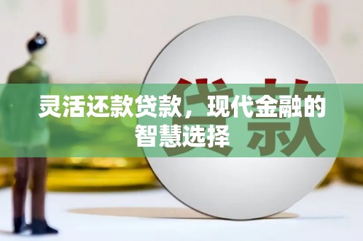 花都灵活还款贷款，现代金融的智慧选择