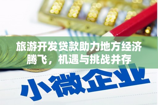 花都旅游开发贷款助力地方经济腾飞，机遇与挑战并存