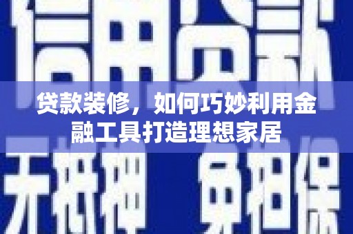 花都贷款装修，如何巧妙利用金融工具打造理想家居