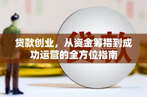 花都贷款创业，从资金筹措到成功运营的全方位指南