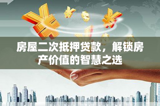 花都房屋二次抵押贷款，解锁房产价值的智慧之选