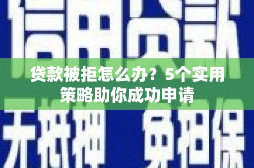 花都贷款被拒怎么办？5个实用策略助你成功申请