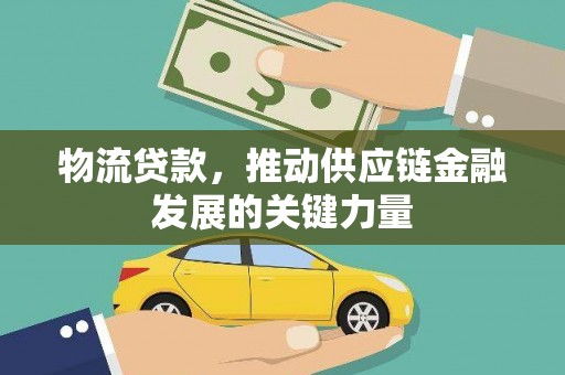 花都物流贷款，推动供应链金融发展的关键力量