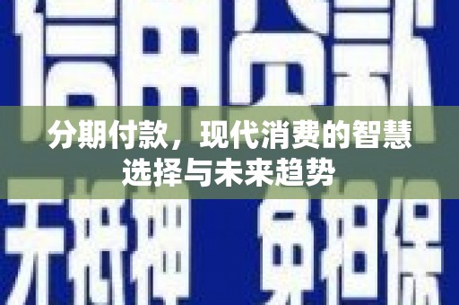 花都分期付款，现代消费的智慧选择与未来趋势