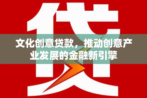花都文化创意贷款，推动创意产业发展的金融新引擎