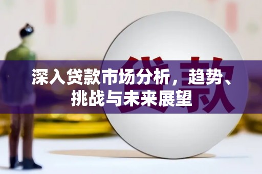 花都深入贷款市场分析，趋势、挑战与未来展望
