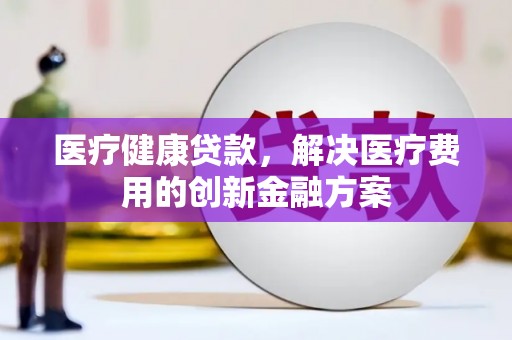 花都医疗健康贷款，解决医疗费用的创新金融方案