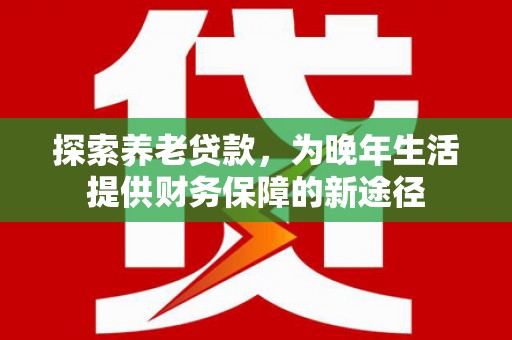 花都探索养老贷款，为晚年生活提供财务保障的新途径