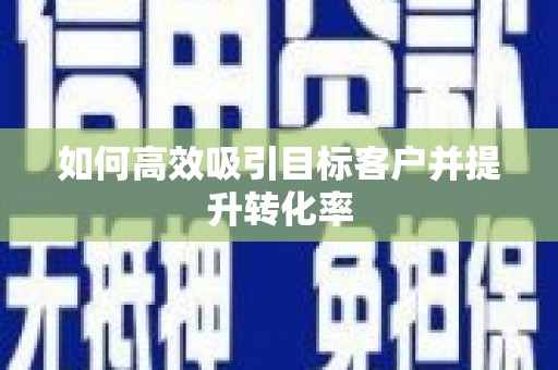 花都如何高效吸引目标客户并提升转化率