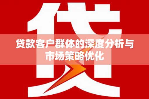 花都贷款客户群体的深度分析与市场策略优化