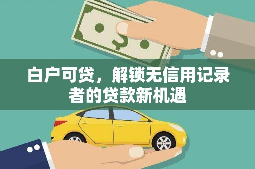 花都白户可贷，解锁无信用记录者的贷款新机遇