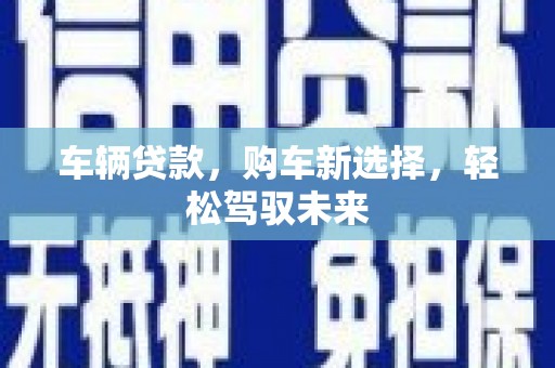 花都车辆贷款，购车新选择，轻松驾驭未来