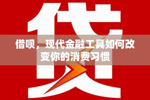 花都借呗，现代金融工具如何改变你的消费习惯
