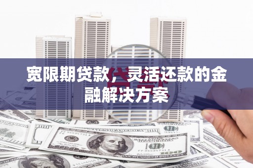 花都宽限期贷款，灵活还款的金融解决方案