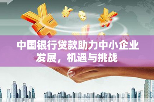 花都中国银行贷款助力中小企业发展，机遇与挑战