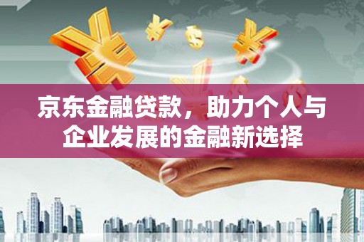 花都京东金融贷款，助力个人与企业发展的金融新选择