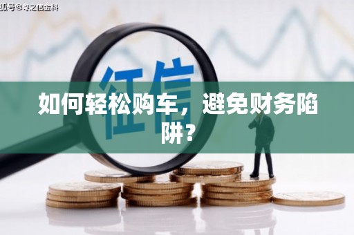 花都如何轻松购车，避免财务陷阱？