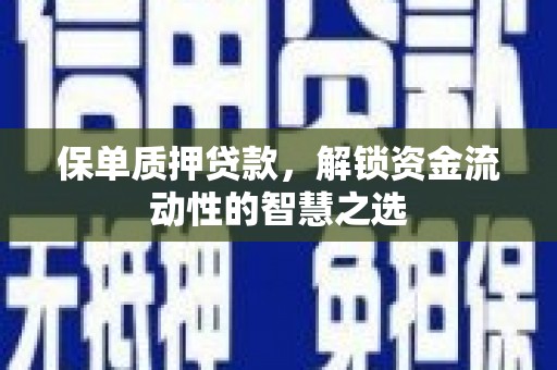 花都保单质押贷款，解锁资金流动性的智慧之选