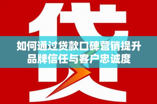 花都如何通过贷款口碑营销提升品牌信任与客户忠诚度