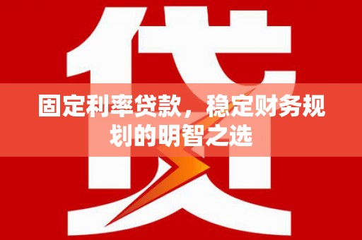 花都固定利率贷款，稳定财务规划的明智之选