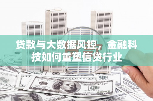 花都贷款与大数据风控，金融科技如何重塑信贷行业