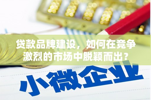 花都贷款品牌建设，如何在竞争激烈的市场中脱颖而出？