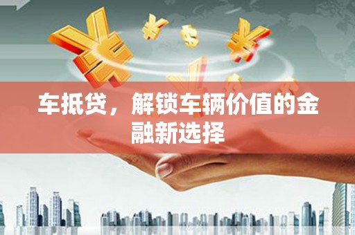 花都车抵贷，解锁车辆价值的金融新选择
