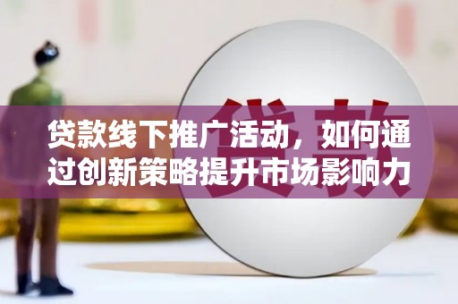 花都贷款线下推广活动，如何通过创新策略提升市场影响力