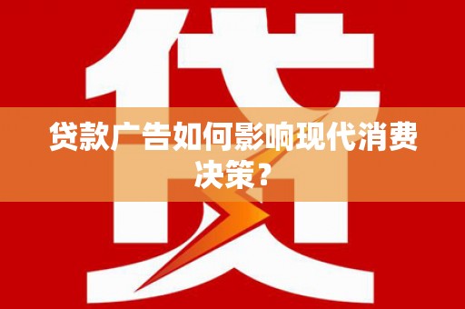 花都贷款广告如何影响现代消费决策？