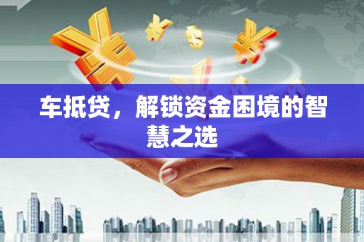 花都车抵贷，解锁资金困境的智慧之选