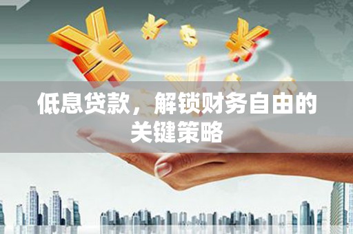 花都低息贷款，解锁财务自由的关键策略
