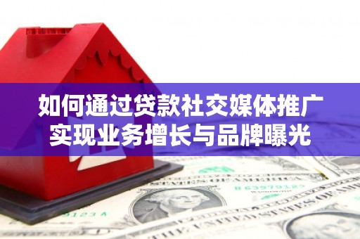 花都如何通过贷款社交媒体推广实现业务增长与品牌曝光