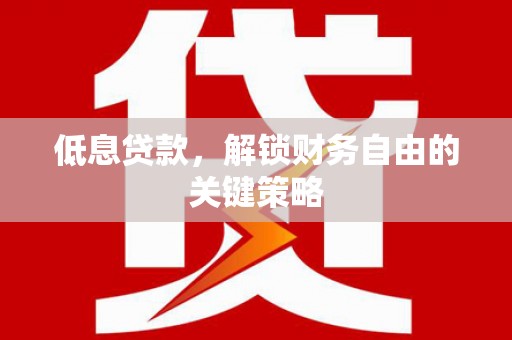 花都低息贷款，解锁财务自由的关键策略