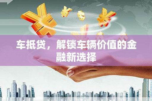 花都车抵贷，解锁车辆价值的金融新选择