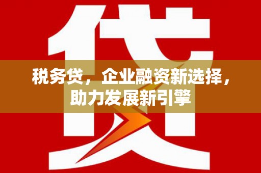 花都税务贷，企业融资新选择，助力发展新引擎