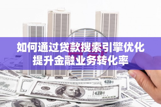 花都如何通过贷款搜索引擎优化提升金融业务转化率