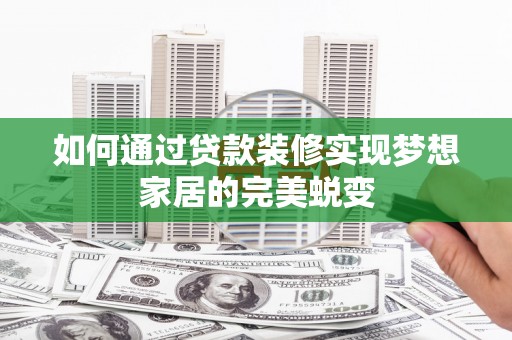 花都如何通过贷款装修实现梦想家居的完美蜕变