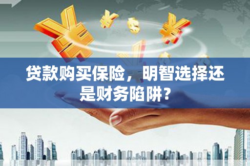 花都贷款购买保险，明智选择还是财务陷阱？