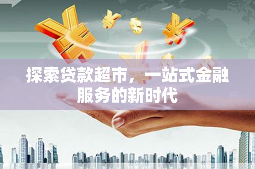 花都探索贷款超市，一站式金融服务的新时代